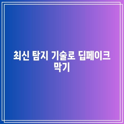 컴퓨터 비전의 첨단 기술: 딥페이크 대응의 핵심