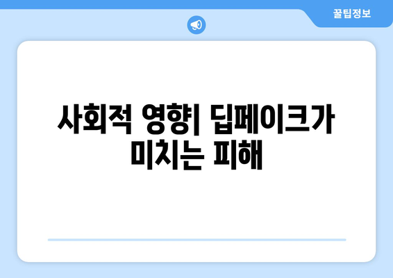 딥페이크 영향: 위험한 페이크 뉴스와 음란물