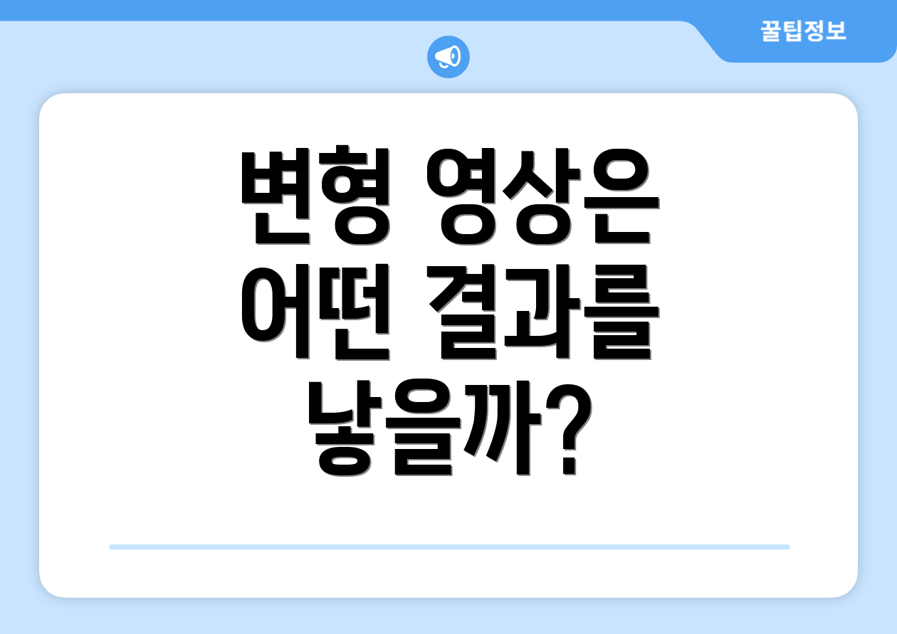 변형 영상은 어떤 결과를 낳을까?